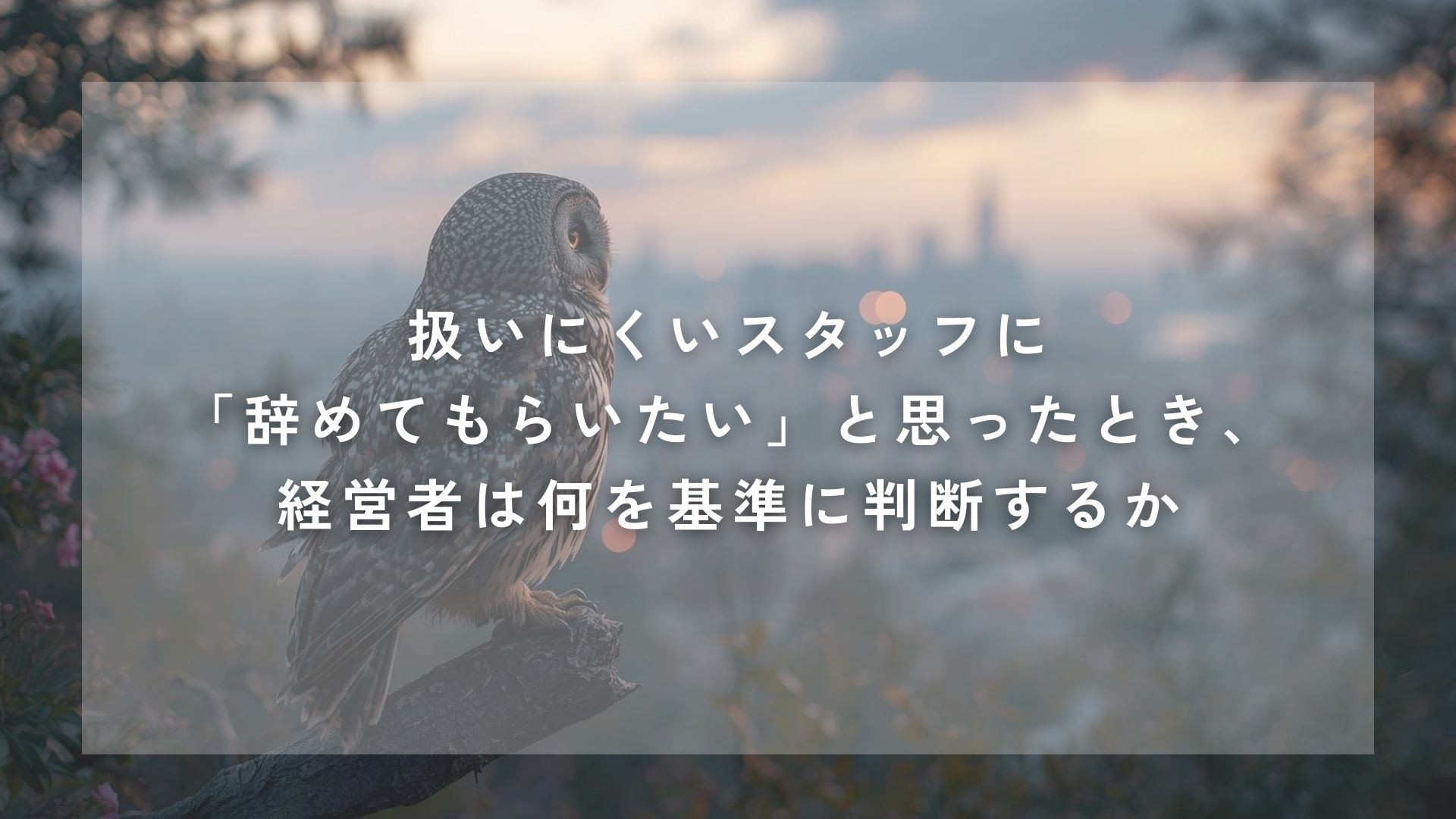 扱いにくいスタッフに「辞めてもらいたい」と思ったとき、経営者は何を基準に判断するか