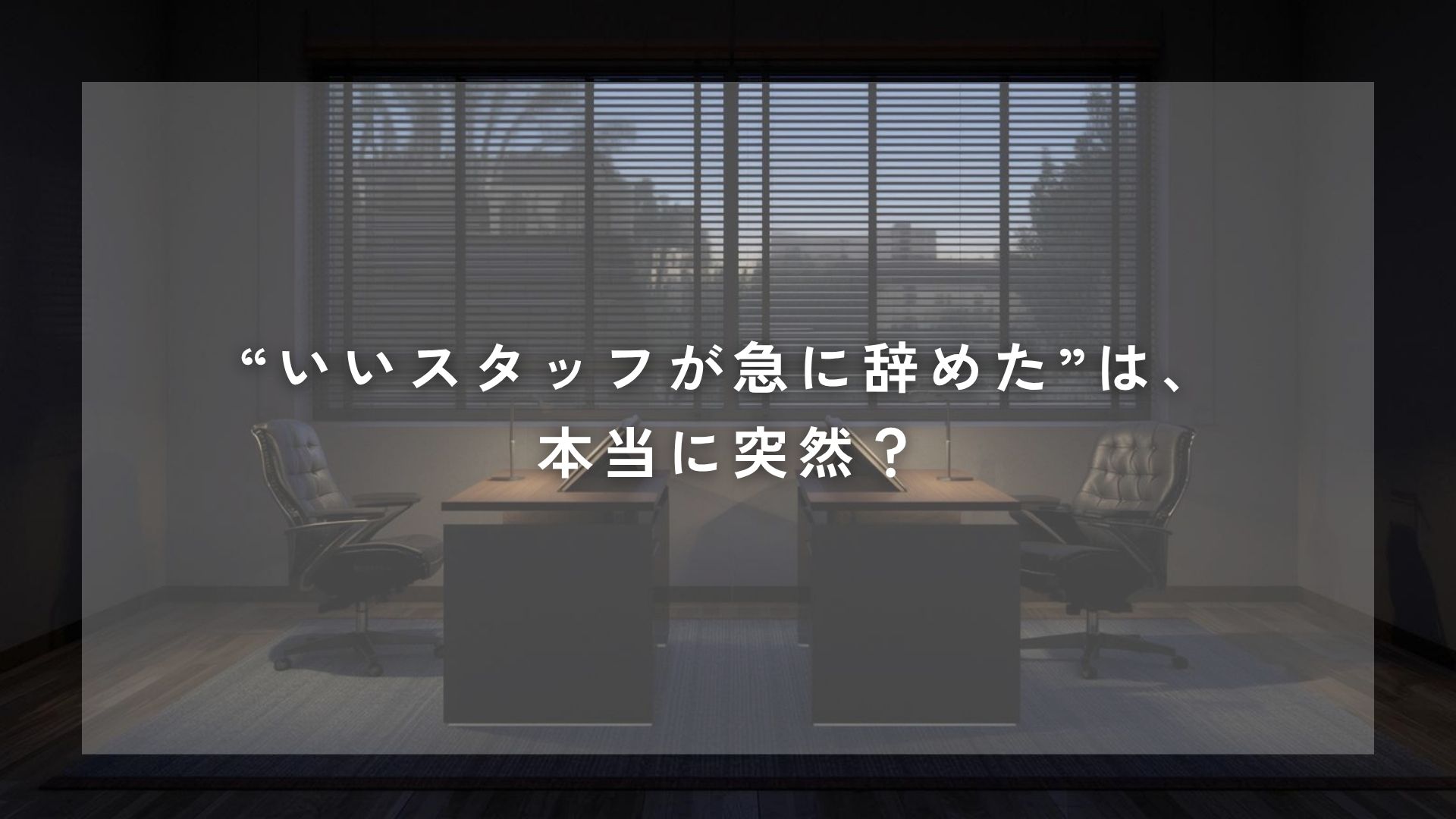 “いいスタッフが急に辞めた”は、本当に突然？